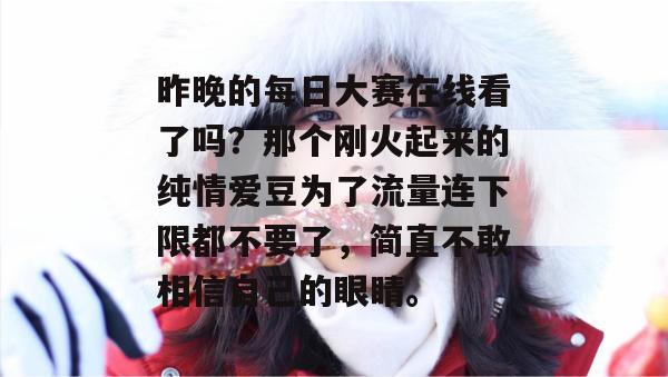 昨晚的每日大赛在线看了吗?那个刚火起来的纯情爱豆为了流量连下限都不要了,简直不敢相信自己的眼睛。 昨晚的每日大赛在线看了吗?那个刚火起来的纯情爱豆为了流量连下限都不要了,简直不敢相信自己的眼睛。