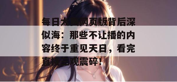 每日大赛网页版背后深似海：那些不让播的内容终于重见天日，看完直接三观震碎！