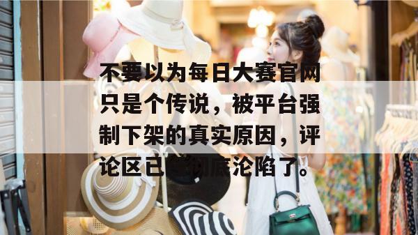 不要以为每日大赛官网只是个传说,被平台强制下架的真实原因,评论区已经彻底沦陷了。 不要以为每日大赛官网只是个传说,被平台强制下架的真实原因,评论区已经彻底沦陷了。